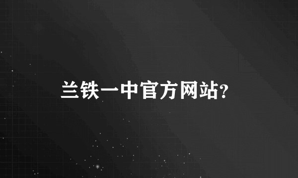兰铁一中官方网站？