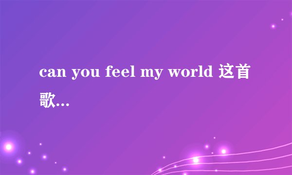 can you feel my world 这首歌到底想表达的是什么？