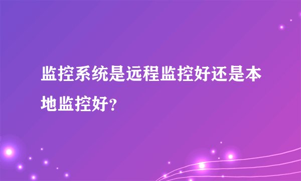 监控系统是远程监控好还是本地监控好？