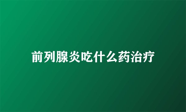前列腺炎吃什么药治疗