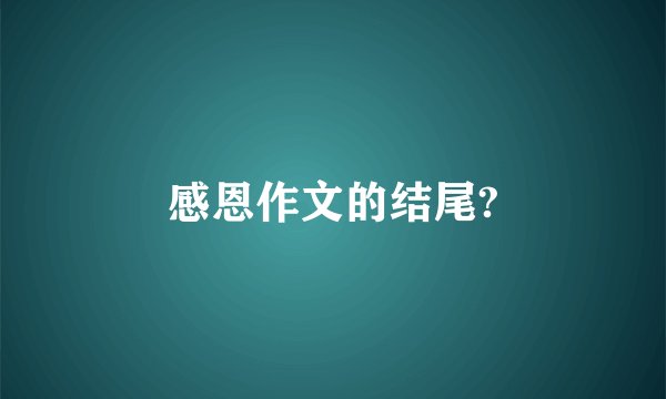感恩作文的结尾?