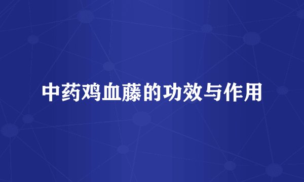 中药鸡血藤的功效与作用