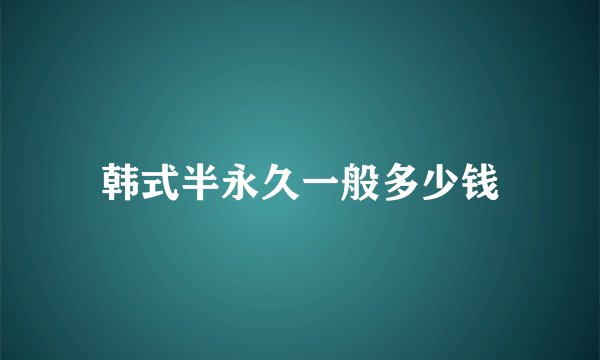 韩式半永久一般多少钱