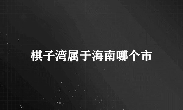 棋子湾属于海南哪个市