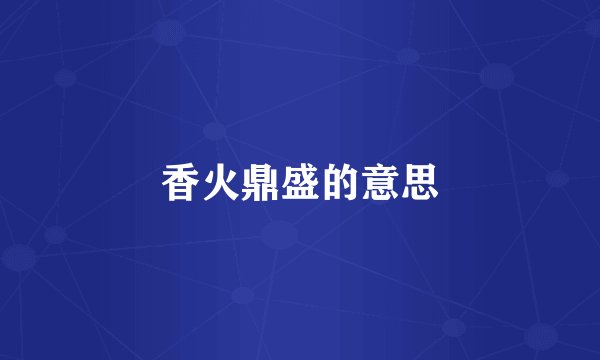 香火鼎盛的意思