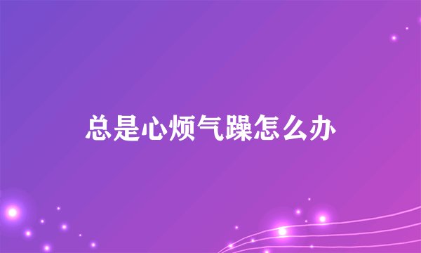 总是心烦气躁怎么办