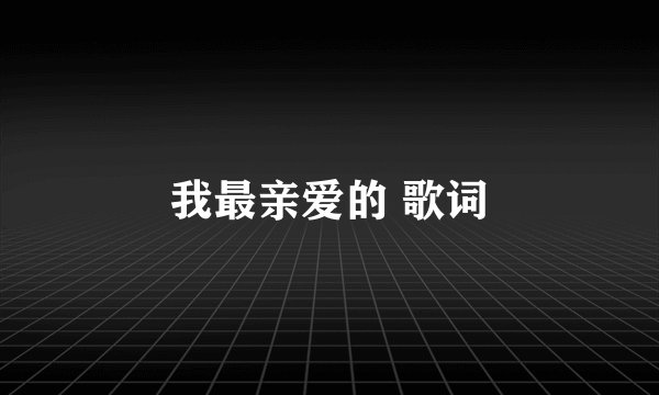 我最亲爱的 歌词