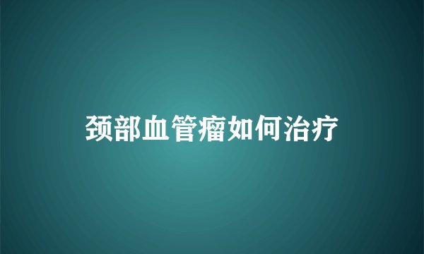颈部血管瘤如何治疗