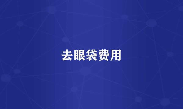 去眼袋费用