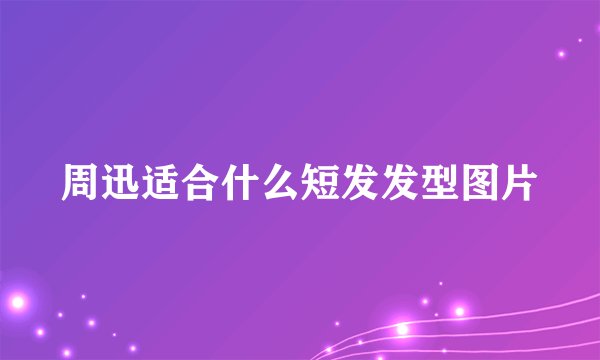 周迅适合什么短发发型图片