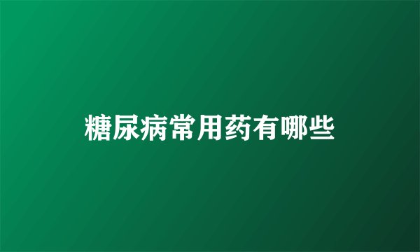 糖尿病常用药有哪些