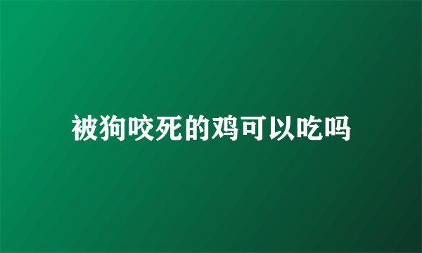 被狗咬死的鸡可以吃吗
