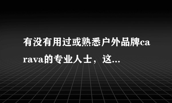有没有用过或熟悉户外品牌carava的专业人士，这个牌子好嘛？