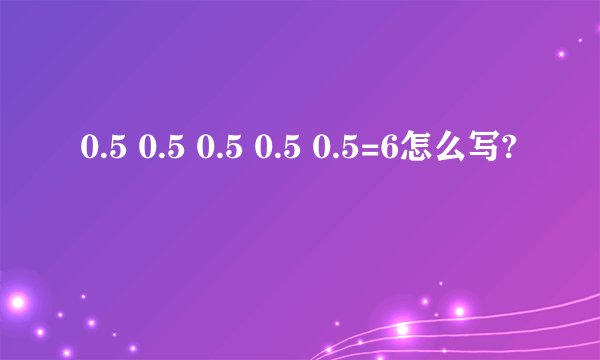 0.5 0.5 0.5 0.5 0.5=6怎么写?