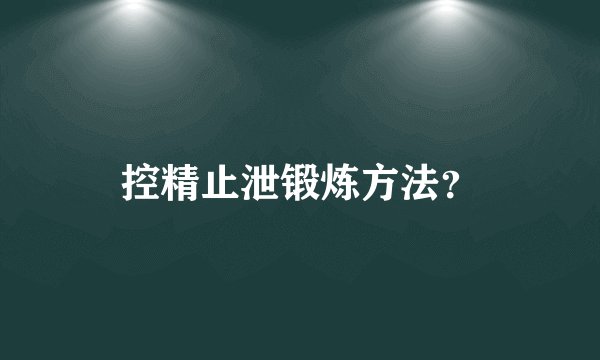 控精止泄锻炼方法？