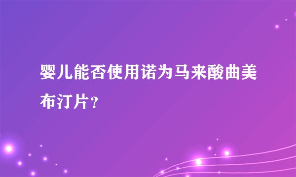 婴儿能否使用诺为马来酸曲美布汀片？