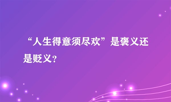 “人生得意须尽欢”是褒义还是贬义？