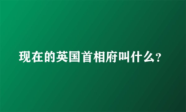 现在的英国首相府叫什么？