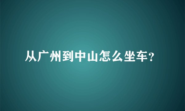 从广州到中山怎么坐车？