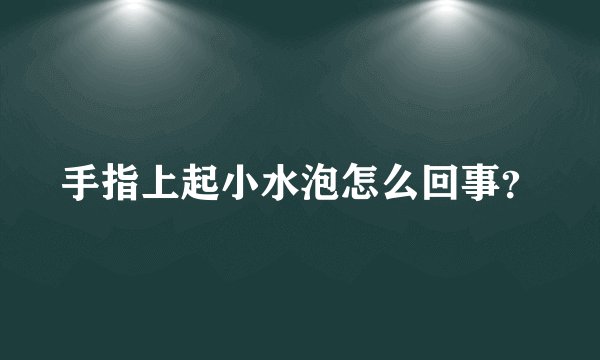 手指上起小水泡怎么回事？