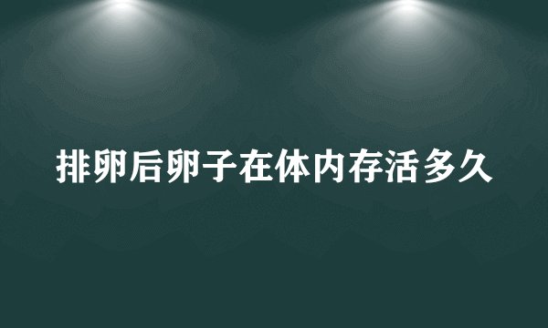 排卵后卵子在体内存活多久