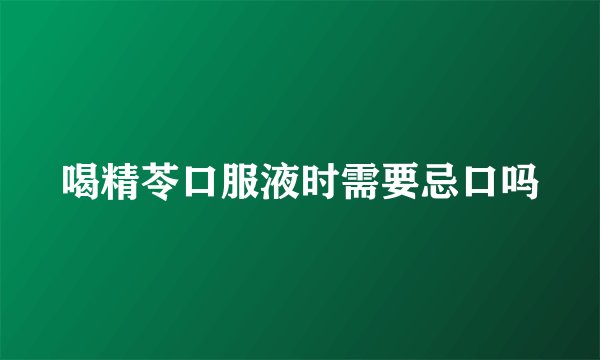 喝精苓口服液时需要忌口吗