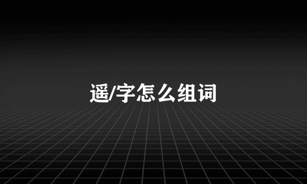 遥/字怎么组词
