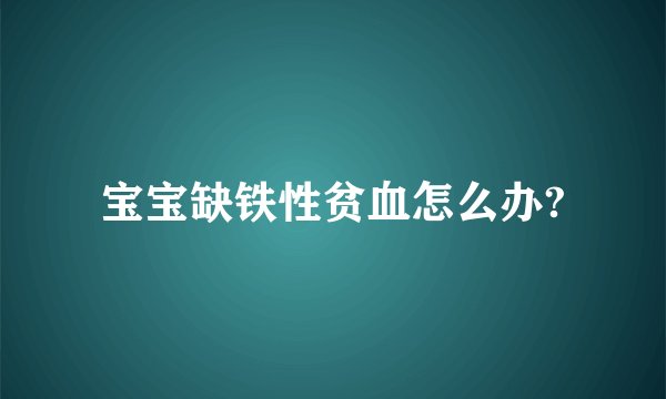 宝宝缺铁性贫血怎么办?