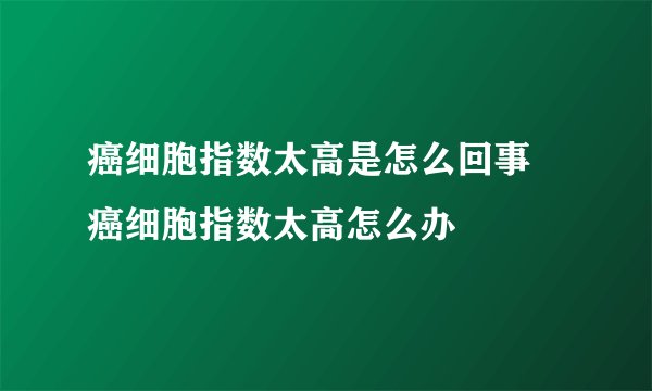 癌细胞指数太高是怎么回事 癌细胞指数太高怎么办
