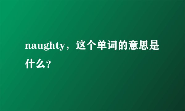 naughty，这个单词的意思是什么？