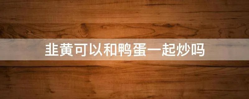 韭黄可以和鸭蛋一起炒吗