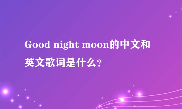Good night moon的中文和英文歌词是什么？