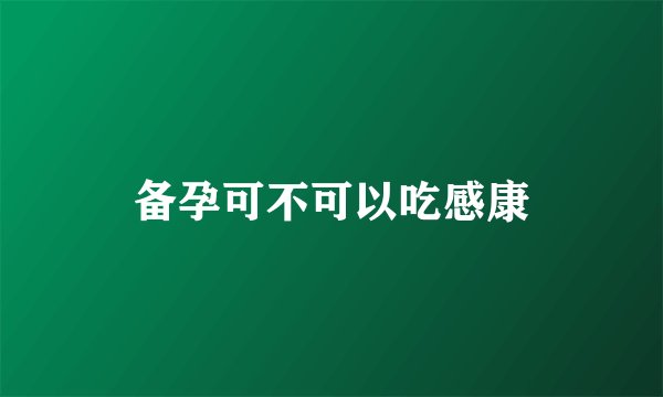 备孕可不可以吃感康