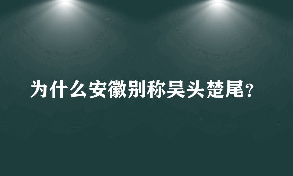 为什么安徽别称吴头楚尾？