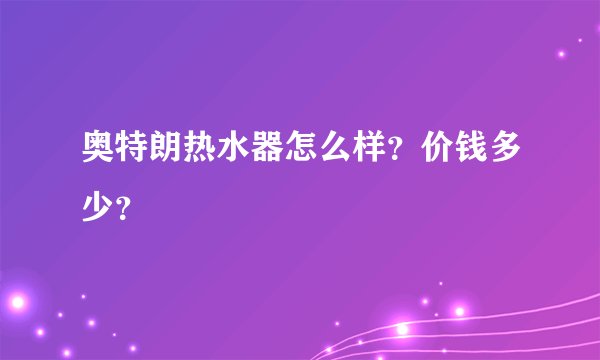奥特朗热水器怎么样？价钱多少？