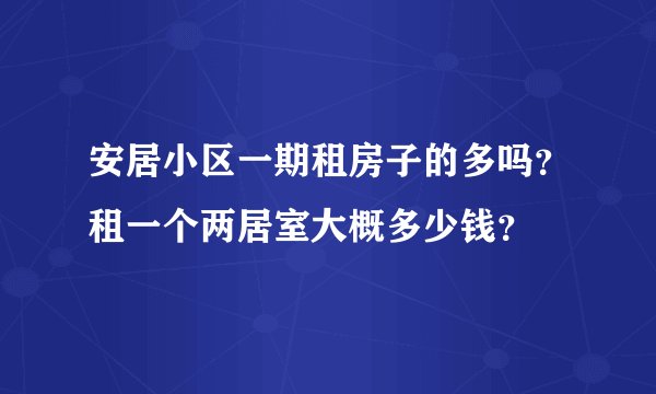 安居小区一期租房子的多吗？租一个两居室大概多少钱？