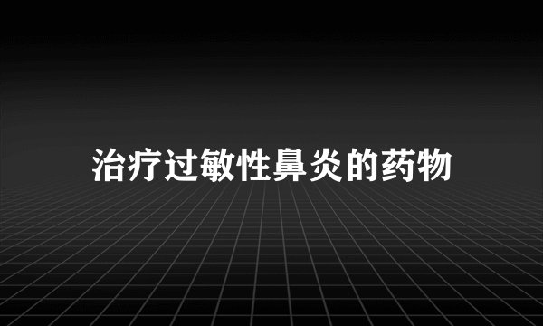 治疗过敏性鼻炎的药物