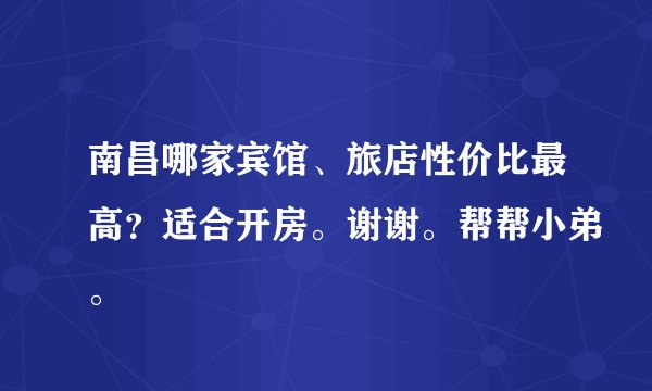 南昌哪家宾馆、旅店性价比最高？适合开房。谢谢。帮帮小弟。