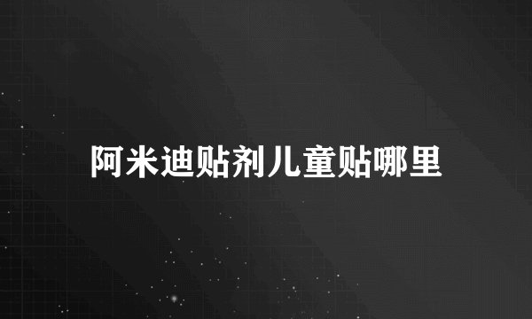阿米迪贴剂儿童贴哪里
