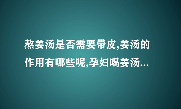 熬姜汤是否需要带皮,姜汤的作用有哪些呢,孕妇喝姜汤需要注意什么,姜汤应该怎么熬呢