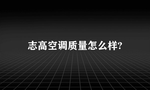 志高空调质量怎么样?