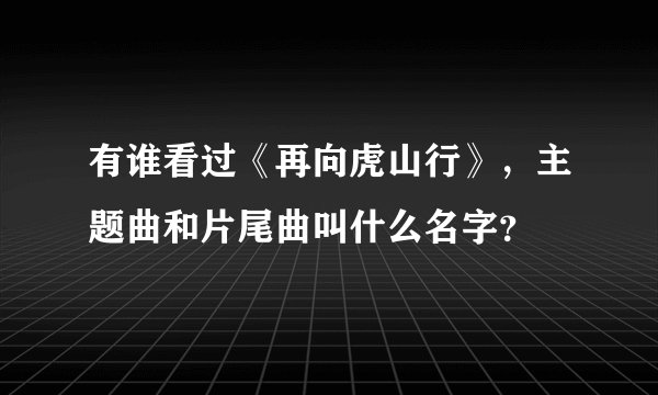 有谁看过《再向虎山行》，主题曲和片尾曲叫什么名字？