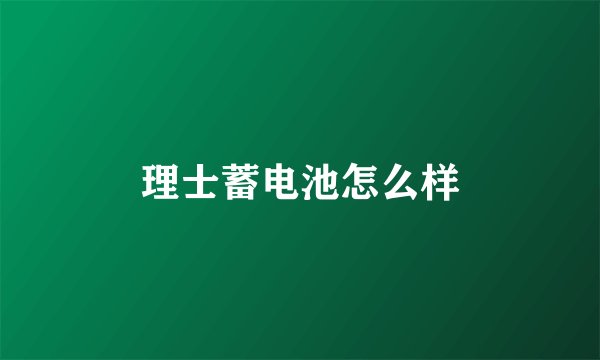 理士蓄电池怎么样
