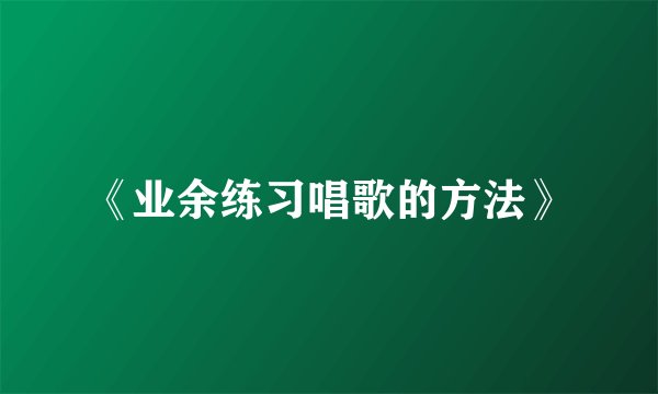 《业余练习唱歌的方法》