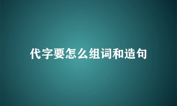 代字要怎么组词和造句