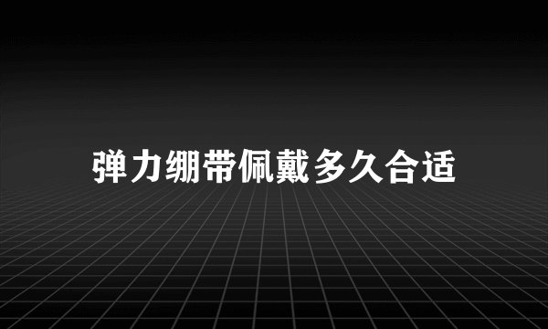 弹力绷带佩戴多久合适