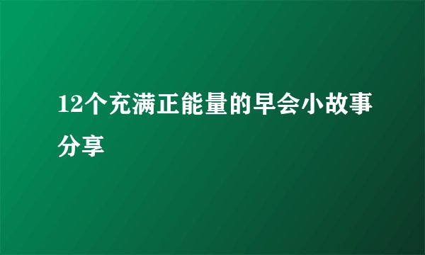 12个充满正能量的早会小故事分享