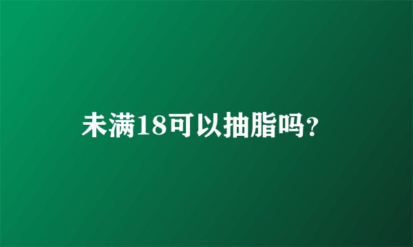 未满18可以抽脂吗？