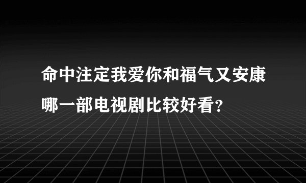 命中注定我爱你和福气又安康哪一部电视剧比较好看？