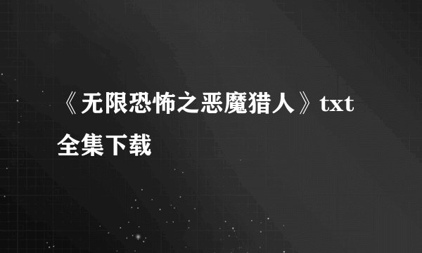 《无限恐怖之恶魔猎人》txt全集下载